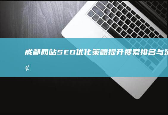 成都网站SEO优化策略：提升搜索排名与流量增长