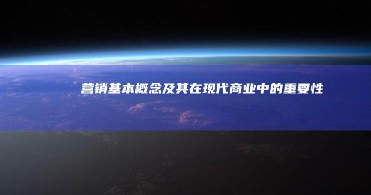 营销基本概念及其在现代商业中的重要性