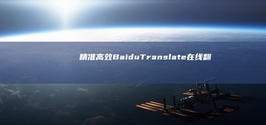 精准高效：Baidu Translate在线翻译服务详解